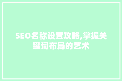 SEO名称设置攻略,掌握关键词布局的艺术