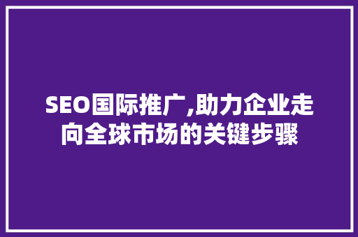 SEO国际推广,助力企业走向全球市场的关键步骤