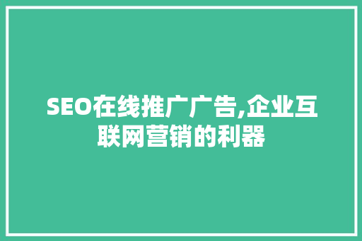 SEO在线推广广告,企业互联网营销的利器