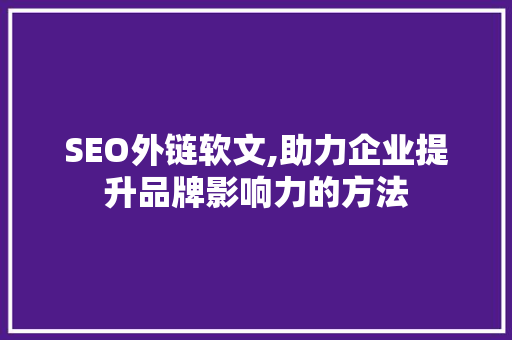 SEO外链软文,助力企业提升品牌影响力的方法