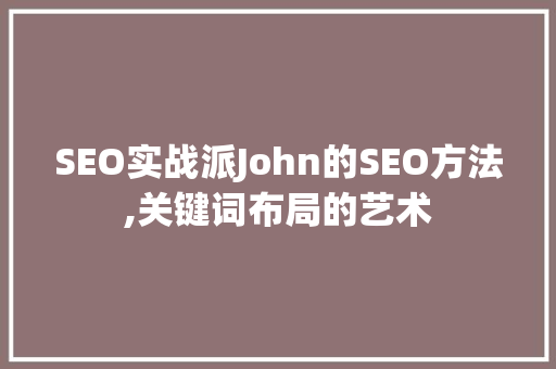 SEO实战派John的SEO方法,关键词布局的艺术