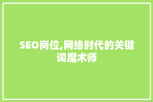 SEO岗位,网络时代的关键词魔术师