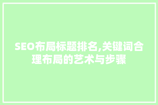 SEO布局标题排名,关键词合理布局的艺术与步骤