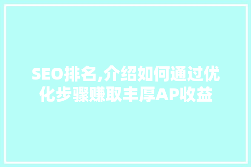 SEO排名,介绍如何通过优化步骤赚取丰厚AP收益