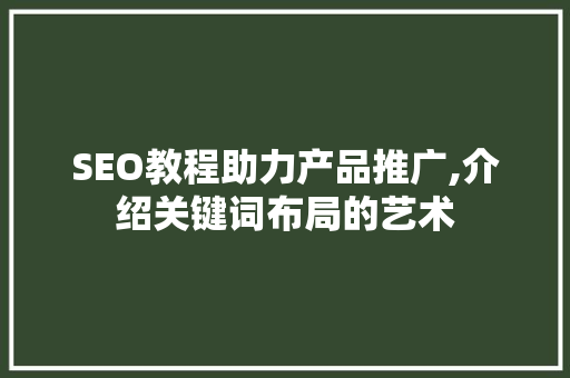 SEO教程助力产品推广,介绍关键词布局的艺术