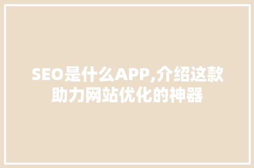 SEO是什么APP,介绍这款助力网站优化的神器