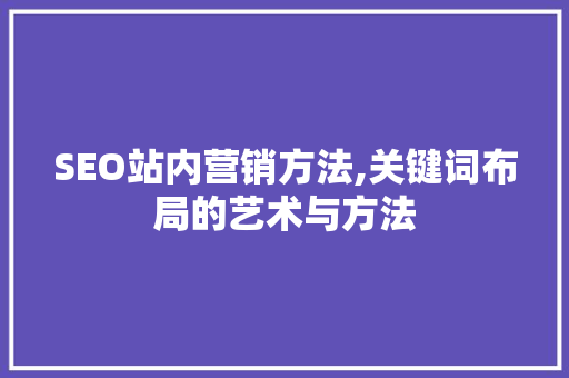 SEO站内营销方法,关键词布局的艺术与方法