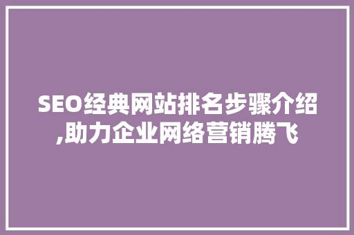 SEO经典网站排名步骤介绍,助力企业网络营销腾飞