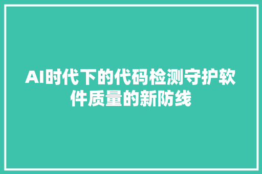 AI时代下的代码检测守护软件质量的新防线