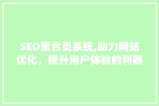 SEO聚合页系统,助力网站优化，提升用户体验的利器