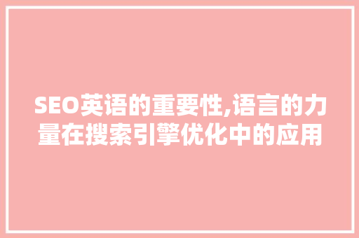 SEO英语的重要性,语言的力量在搜索引擎优化中的应用