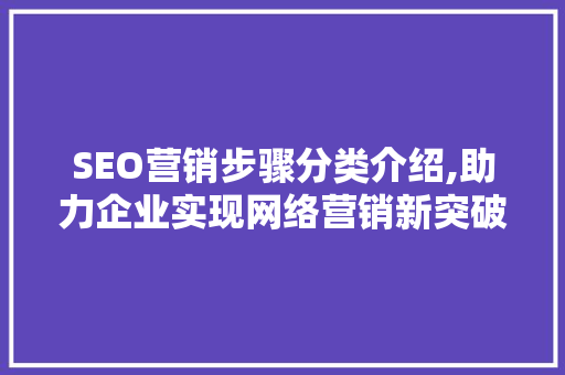 SEO营销步骤分类介绍,助力企业实现网络营销新突破