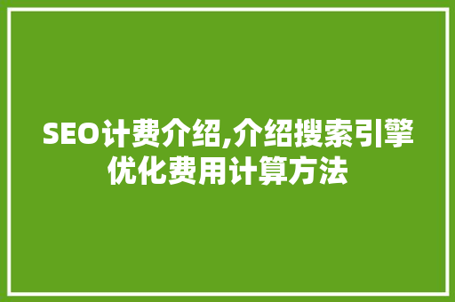 SEO计费介绍,介绍搜索引擎优化费用计算方法