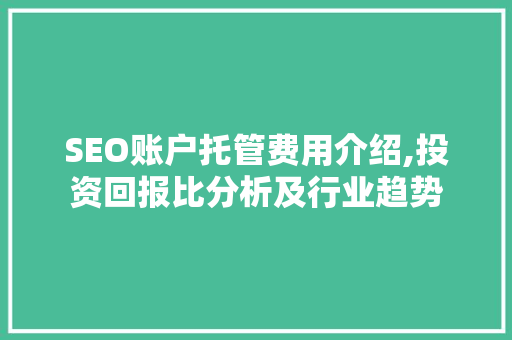 SEO账户托管费用介绍,投资回报比分析及行业趋势