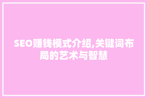 SEO赚钱模式介绍,关键词布局的艺术与智慧
