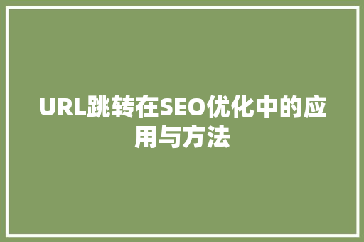 URL跳转在SEO优化中的应用与方法
