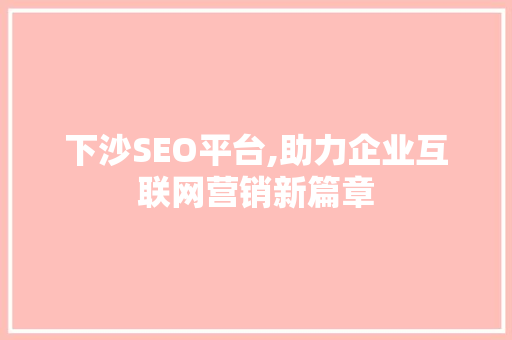 下沙SEO平台,助力企业互联网营销新篇章