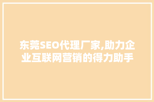 东莞SEO代理厂家,助力企业互联网营销的得力助手