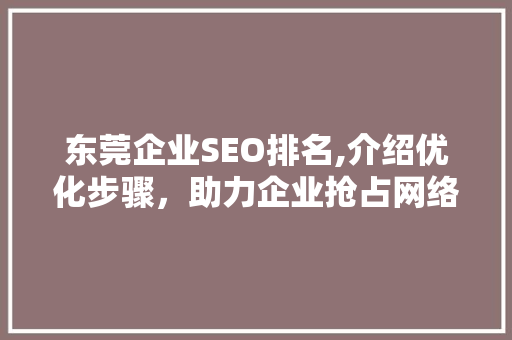 东莞企业SEO排名,介绍优化步骤，助力企业抢占网络高地