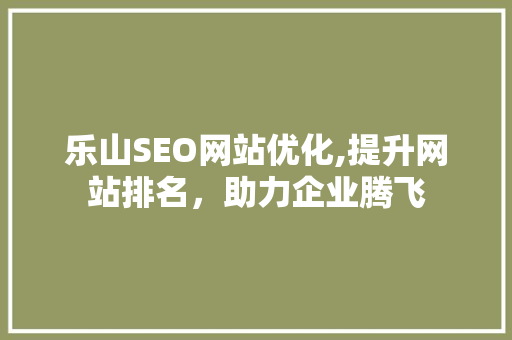 乐山SEO网站优化,提升网站排名，助力企业腾飞