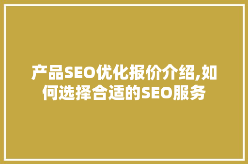 产品SEO优化报价介绍,如何选择合适的SEO服务