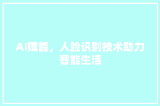 AI赋能，人脸识别技术助力智能生活