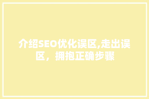 介绍SEO优化误区,走出误区，拥抱正确步骤