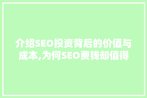 介绍SEO投资背后的价值与成本,为何SEO费钱却值得投入