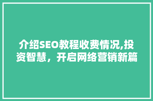 介绍SEO教程收费情况,投资智慧，开启网络营销新篇章