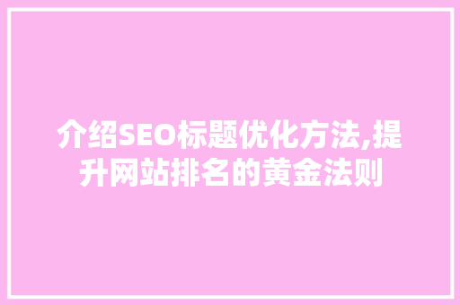 介绍SEO标题优化方法,提升网站排名的黄金法则
