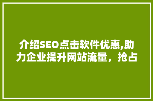 介绍SEO点击软件优惠,助力企业提升网站流量，抢占市场先机