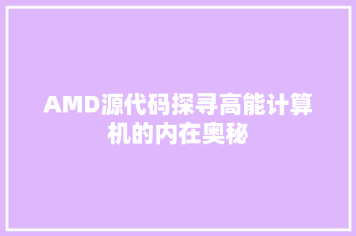 AMD源代码探寻高能计算机的内在奥秘