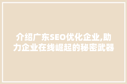 介绍广东SEO优化企业,助力企业在线崛起的秘密武器  第1张