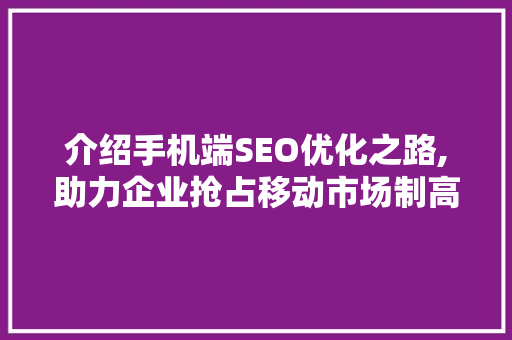 介绍手机端SEO优化之路,助力企业抢占移动市场制高点