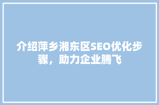 介绍萍乡湘东区SEO优化步骤，助力企业腾飞