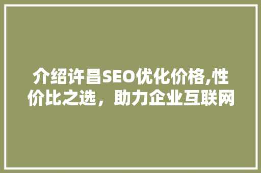 介绍许昌SEO优化价格,性价比之选，助力企业互联网营销