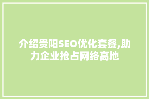 介绍贵阳SEO优化套餐,助力企业抢占网络高地