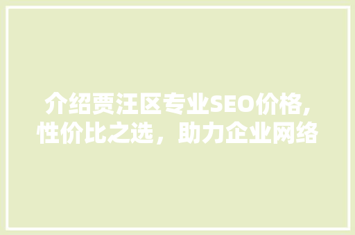介绍贾汪区专业SEO价格,性价比之选，助力企业网络营销腾飞