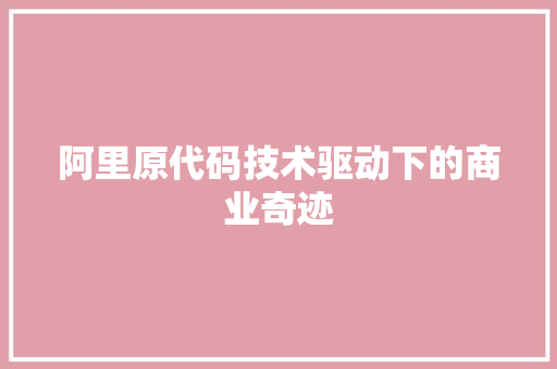 阿里原代码技术驱动下的商业奇迹