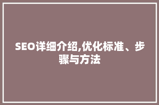 SEO详细介绍,优化标准、步骤与方法