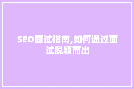 SEO面试指南,如何通过面试脱颖而出