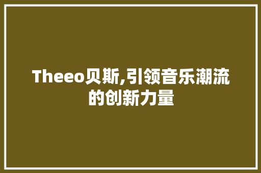 Theeo贝斯,引领音乐潮流的创新力量