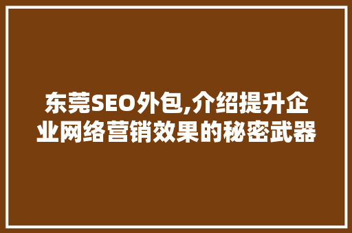 东莞SEO外包,介绍提升企业网络营销效果的秘密武器