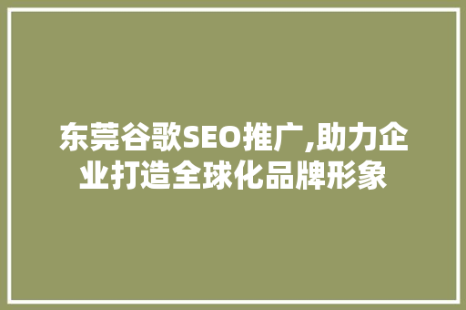 东莞谷歌SEO推广,助力企业打造全球化品牌形象