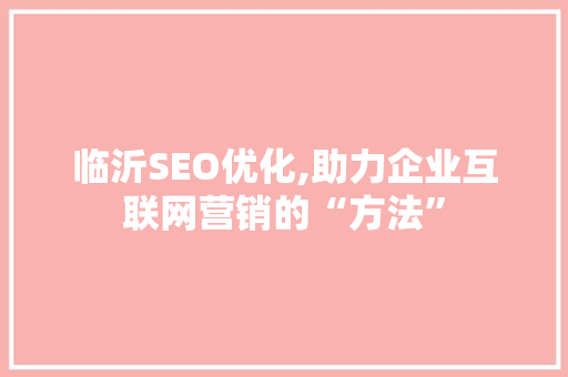 临沂SEO优化,助力企业互联网营销的“方法”  第1张