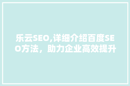 乐云SEO,详细介绍百度SEO方法，助力企业高效提升网站排名