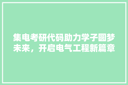 集电考研代码助力学子圆梦未来，开启电气工程新篇章