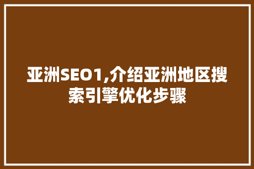 亚洲SEO1,介绍亚洲地区搜索引擎优化步骤