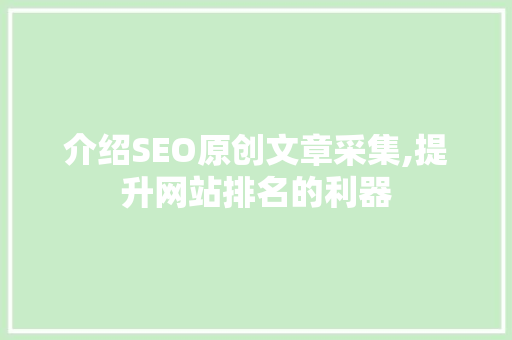 介绍SEO原创文章采集,提升网站排名的利器