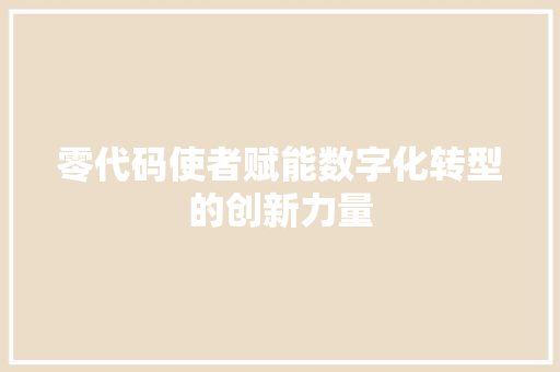 零代码使者赋能数字化转型的创新力量